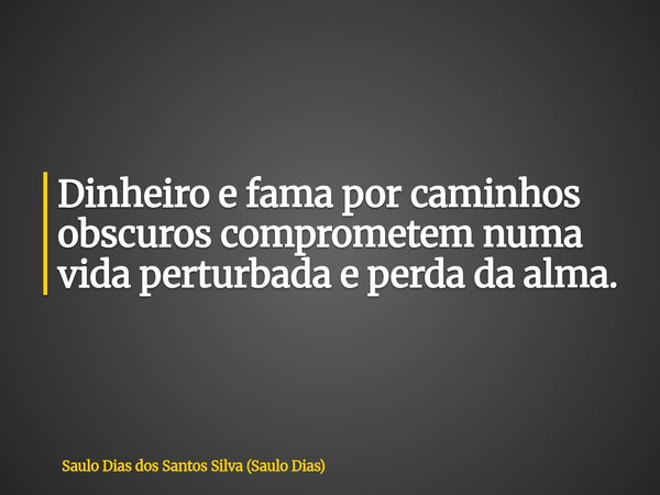 Dinheiro e fama por caminhos obscuros comprometem numa vida perturbada e perda da alma.... Frase de Saulo Dias dos Santos Silva (Saulo Dias).