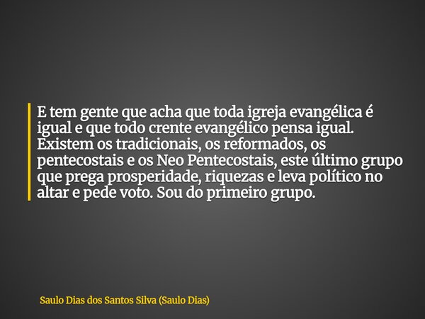 E tem gente que acha que toda igreja evangélica é igual e que todo crente evangélico pensa igual. Existem os tradicionais, os reformados, os pentecostais e os N... Frase de Saulo Dias dos Santos Silva (Saulo Dias).