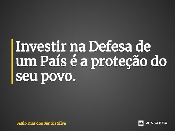 Investir na Defesa de um País é a proteção do seu povo.⁠... Frase de Saulo Dias dos Santos Silva.