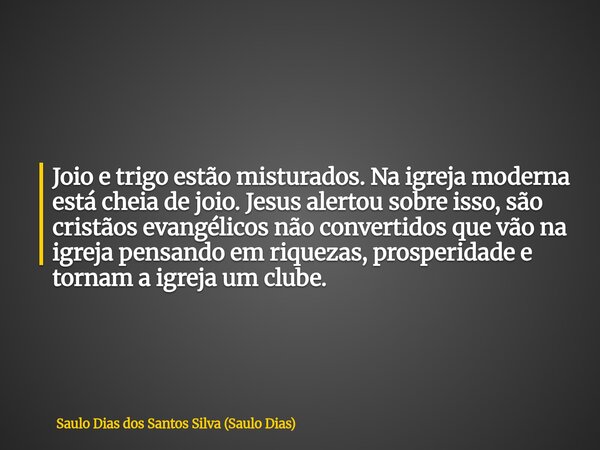 Joio e trigo estão misturados. Na igreja moderna está cheia de joio. Jesus alertou sobre isso, são cristãos evangélicos não convertidos que vão na igreja pensan... Frase de Saulo Dias dos Santos Silva (Saulo Dias).