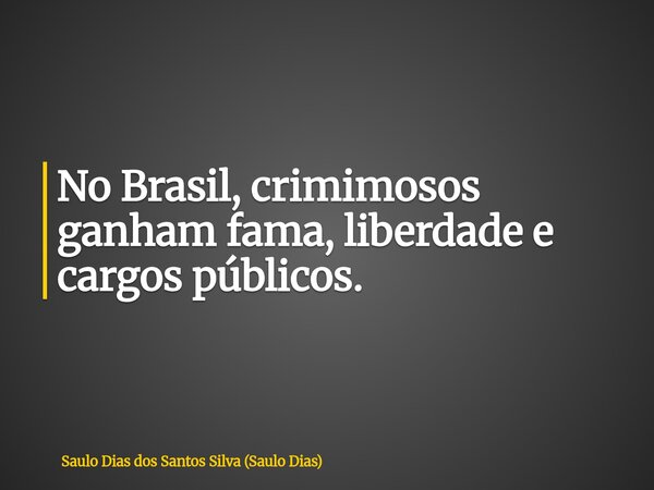 No Brasil, crimimosos ganham fama, liberdade e cargos públicos.... Frase de Saulo Dias dos Santos Silva (Saulo Dias).