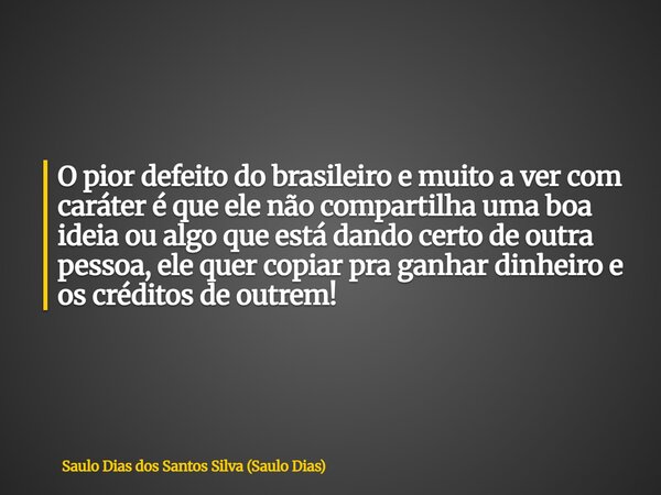 O pior defeito do brasileiro e muito a ver com caráter é que ele não compartilha uma boa ideia ou algo que está dando certo de outra pessoa, ele quer copiar pra... Frase de Saulo Dias dos Santos Silva (Saulo Dias).