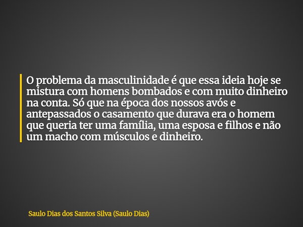 O problema da masculinidade é que essa ideia hoje se mistura com homens bombados e com muito dinheiro na conta. Só que na época dos nossos avós e antepassados o... Frase de Saulo Dias dos Santos Silva (Saulo Dias).