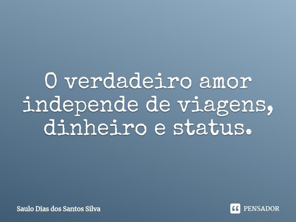 O verdadeiro amor independe de viagens, dinheiro e status.⁠... Frase de Saulo Dias dos Santos Silva.