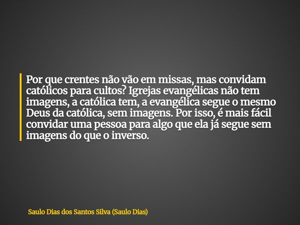 Por que crentes não vão em missas, mas convidam católicos para cultos? Igrejas evangélicas não tem imagens, a católica tem, a evangélica segue o mesmo Deus da c... Frase de Saulo Dias dos Santos Silva (Saulo Dias).