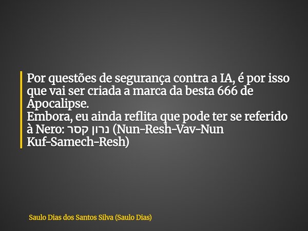 Por questões de segurança contra a IA, é por isso que vai ser criada a marca da besta 666 de Apocalipse. Embora, eu ainda reflita que pode ter se referido à Ner... Frase de Saulo Dias dos Santos Silva (Saulo Dias).
