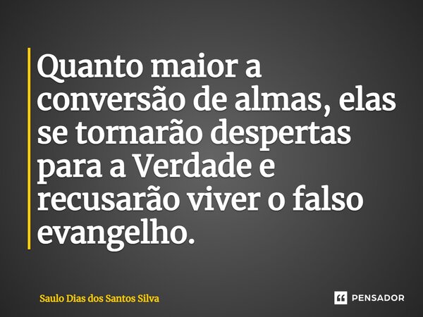 ⁠Quanto maior a conversão de almas, elas se tornarão despertas para a Verdade e recusarão viver o falso evangelho.... Frase de Saulo Dias dos Santos Silva.