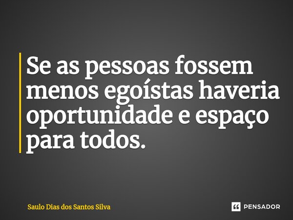 ⁠Se as pessoas fossem menos egoístas haveria oportunidade e espaço para todos.... Frase de Saulo Dias dos Santos Silva.
