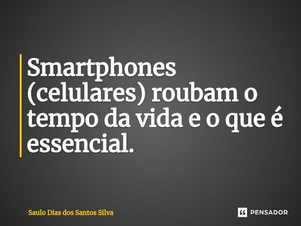 ⁠Smartphones (celulares) roubam o tempo da vida e o que é essencial.... Frase de Saulo Dias dos Santos Silva.