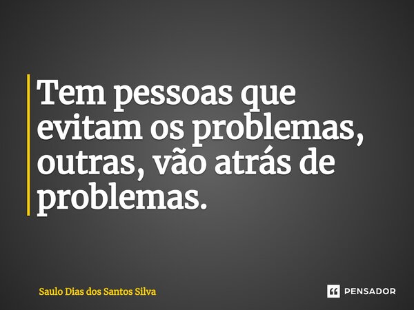 ⁠Tem pessoas que evitam os problemas, outras, vão atrás de problemas.... Frase de Saulo Dias dos Santos Silva.