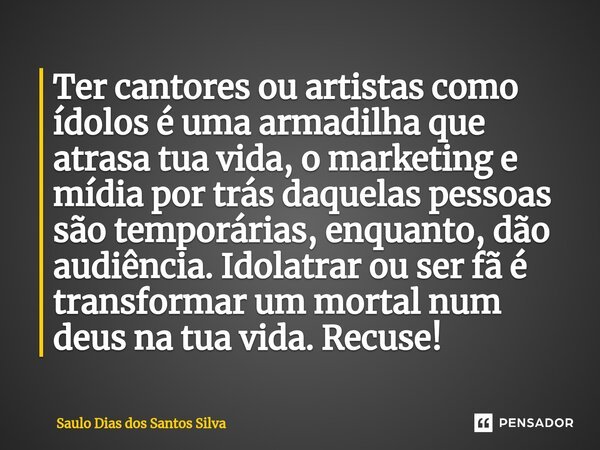 ⁠Ter cantores ou artistas como ídolos é uma armadilha que atrasa tua vida, o marketing e mídia por trás daquelas pessoas são temporárias, enquanto, dão audiênci... Frase de Saulo Dias dos Santos Silva.