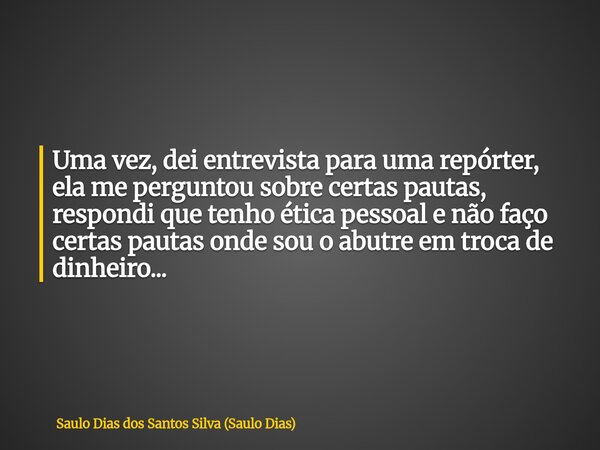Uma vez, dei entrevista para uma repórter, ela me perguntou sobre certas pautas, respondi que tenho ética pessoal e não faço certas pautas onde sou o abutre em ... Frase de Saulo Dias dos Santos Silva (Saulo Dias).