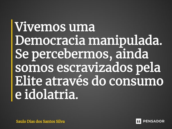 ⁠Vivemos uma Democracia manipulada. Se percebermos, ainda somos escravizados pela Elite através do consumo e idolatria.... Frase de Saulo Dias dos Santos Silva.