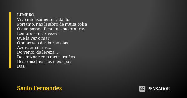 LEMBRO Vivo intensamente cada dia Portanto, não lembro de muita coisa O que passou ficou mesmo pra trás Lembro sim, às vezes Que ia ver o mar O sobrevoo das bor... Frase de Saulo Fernandes.