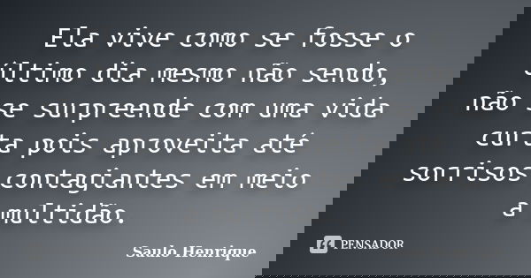 Ela vive como se fosse o último dia mesmo não sendo, não se surpreende com uma vida curta pois aproveita até sorrisos contagiantes em meio a multidão.... Frase de Saulo Henrique.