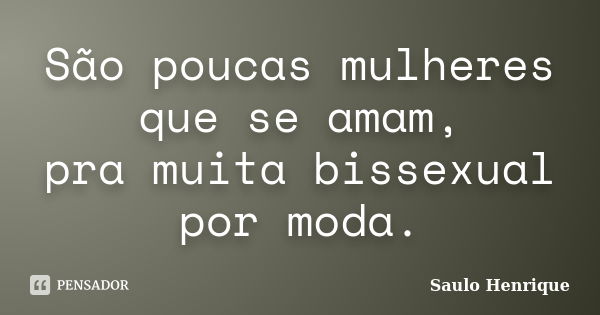 São poucas mulheres que se amam, pra muita bissexual por moda.... Frase de Saulo Henrique.