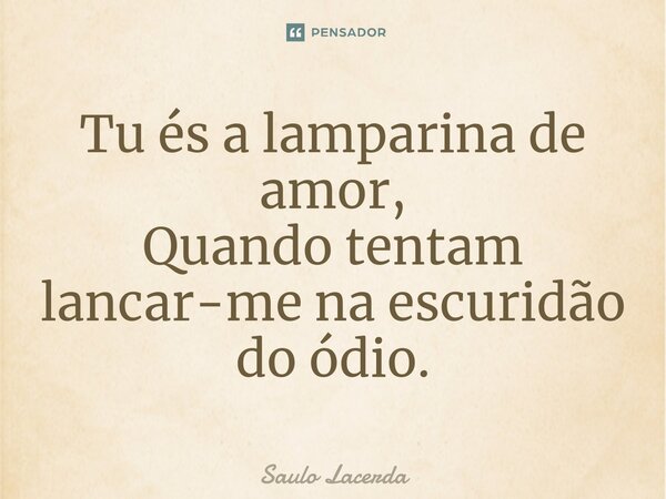 ⁠Tu és a lamparina de amor, Quando tentam lancar-me na escuridão do ódio.... Frase de Saulo Lacerda.
