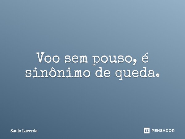 ⁠Voo sem pouso, é sinônimo de queda.... Frase de Saulo Lacerda.