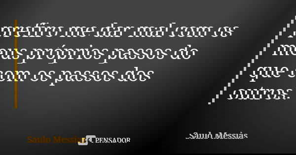 prefiro me dar mal com os meus próprios passos do que com os passos dos outros.... Frase de Saulo Messias.