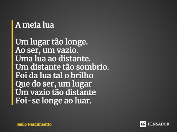 ⁠A meia lua Um lugar tão longe. Ao ser, um vazio. Uma lua ao distante. Um distante tão sombrio. Foi da lua tal o brilho Que do ser, um lugar Um vazio tão distan... Frase de Saulo Nascimentto.