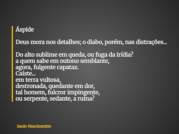Áspide Deus mora nos detalhes; o diabo, porém, nas distrações... Do alto sublime em queda, ou fuga da irídia? a quem sabe em outono semblante, agora, fulgente c... Frase de Saulo Nascimentto.