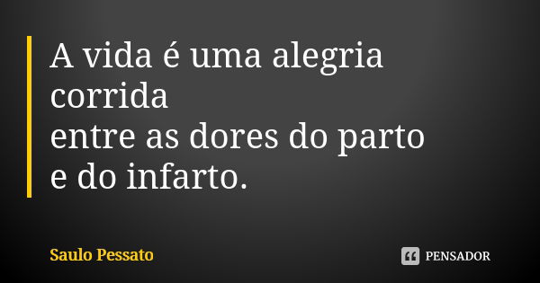 A vida é uma alegria corrida entre as dores do parto e do infarto.... Frase de Saulo Pessato.