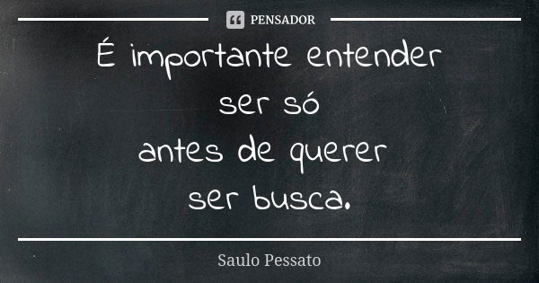 É importante entender ser só antes de querer ser busca.... Frase de Saulo Pessato.