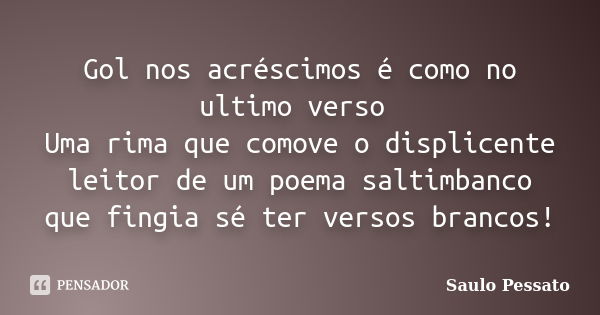 Gol nos acréscimos é como no ultimo verso Uma rima que comove o displicente leitor de um poema saltimbanco que fingia sé ter versos brancos!... Frase de Saulo Pessato.