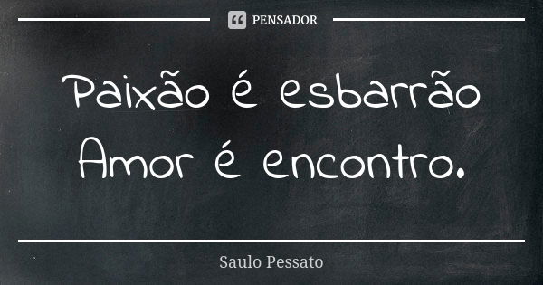 Paixão é esbarrão Amor é encontro.... Frase de Saulo Pessato.