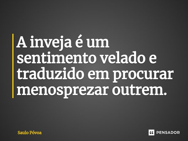 ⁠A inveja é um sentimento velado e traduzido em procurar menosprezar outrem.... Frase de Saulo Póvoa.