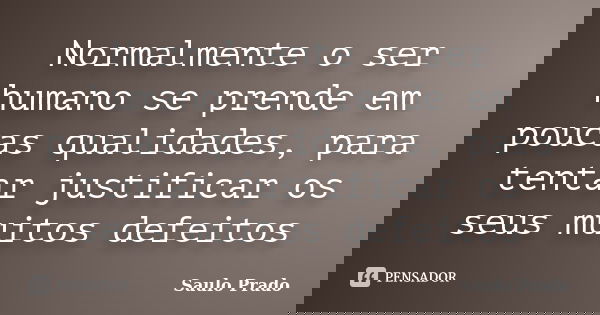 Normalmente o ser humano se prende em poucas qualidades, para tentar justificar os seus muitos defeitos... Frase de Saulo Prado.