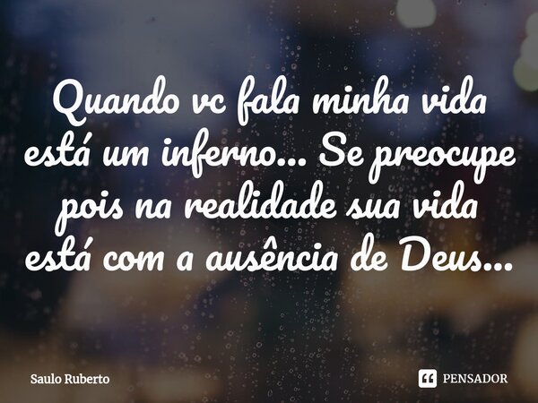 ⁠Quando vc fala minha vida está um inferno... Se preocupe pois na realidade sua vida está com a ausência de Deus...... Frase de Saulo Ruberto.
