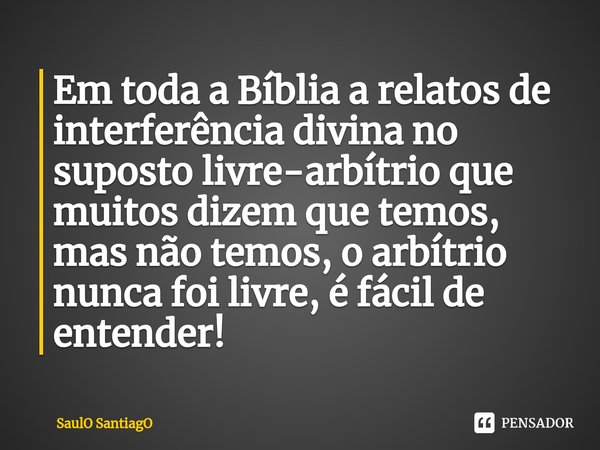 ⁠Em toda a Bíblia a relatos de interferência divina no suposto livre-arbítrio que muitos dizem que temos, mas não temos, o arbítrio nunca foi livre, é fácil de ... Frase de SaulO SantiagO.