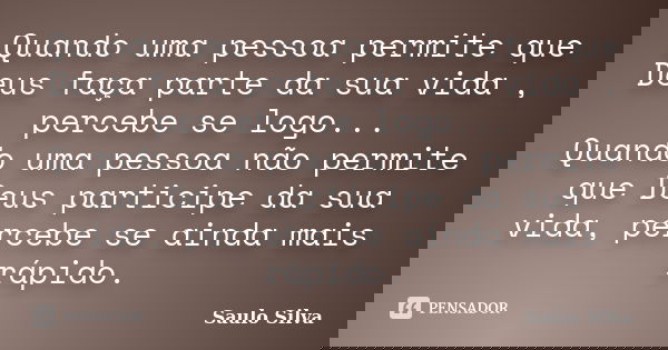 Quando uma pessoa permite que Deus faça parte da sua vida , percebe se logo... Quando uma pessoa não permite que Deus participe da sua vida, percebe se ainda ma... Frase de Saulo Silva.