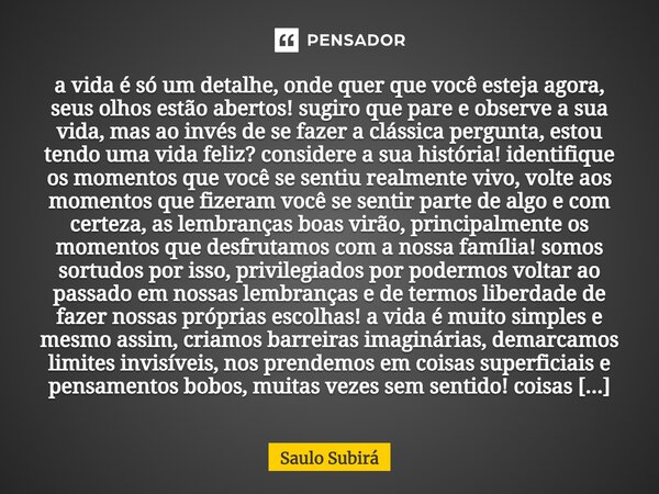 ⁠a vida é só um detalhe, onde quer que você esteja agora, seus olhos estão abertos! sugiro que pare e observe a sua vida, mas ao invés de se fazer a cláss... Frase de Saulo Subirá.