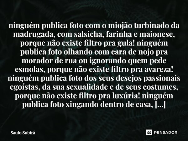 ⁠ninguém publica foto com o miojão turbinado da madrugada, com salsicha, farinha e maionese, porque não existe filtro pra gula! ninguém publica foto olhando... Frase de Saulo Subirá.