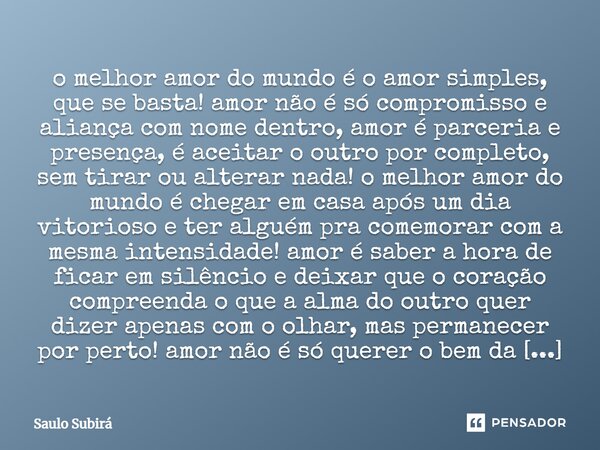 ⁠o melhor amor do mundo é o amor simples, que se basta! amor não é só compromisso e aliança com nome dentro, amor é parceria e presença, é aceitar o outro por c... Frase de Saulo Subirá.