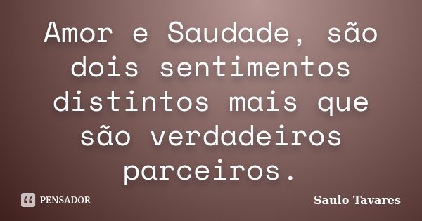 Amor e Saudade, são dois sentimentos distintos mais que são verdadeiros parceiros.... Frase de Saulo Tavares.