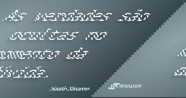 As verdades são ocultas no momento da dúvida.... Frase de Saulo Tavares.