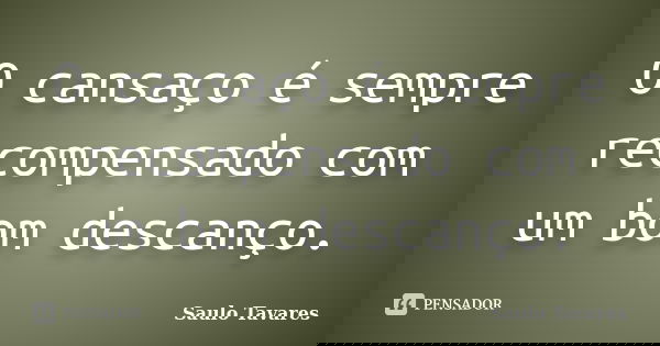 O cansaço é sempre recompensado com um bom descanço.... Frase de Saulo Tavares.