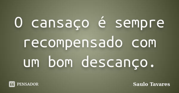 O cansaço é sempre recompensado com um bom descanço.... Frase de Saulo Tavares.