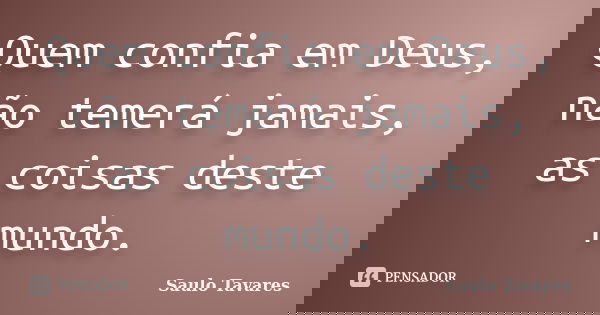 Quem confia em Deus, não temerá jamais, as coisas deste mundo.... Frase de Saulo Tavares.