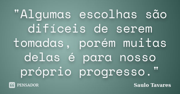 "Algumas escolhas são difíceis de serem tomadas, porém muitas delas é para nosso próprio progresso."... Frase de Saulo Tavares.