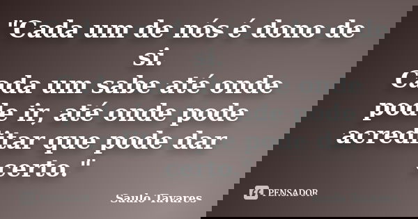"Cada um de nós é dono de si. Cada um sabe até onde pode ir, até onde pode acreditar que pode dar certo."... Frase de Saulo Tavares.