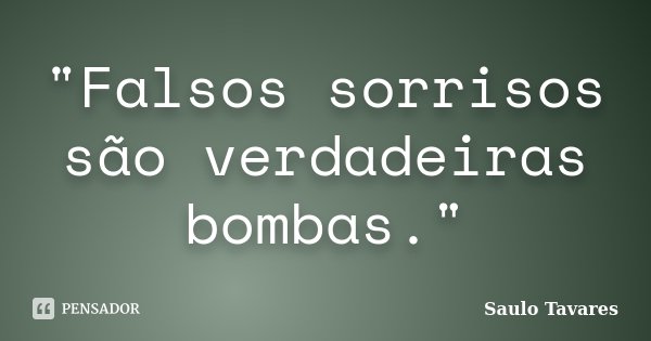 "Falsos sorrisos são verdadeiras bombas."... Frase de Saulo Tavares.
