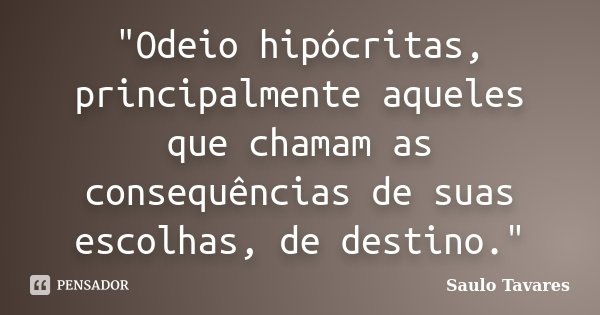 "Odeio hipócritas, principalmente aqueles que chamam as consequências de suas escolhas, de destino."... Frase de Saulo Tavares.