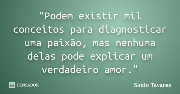 "Podem existir mil conceitos para diagnosticar uma paixão, mas nenhuma delas pode explicar um verdadeiro amor."... Frase de Saulo Tavares.