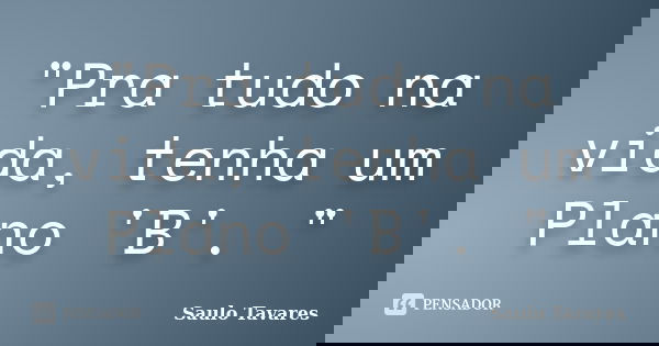 "Pra tudo na vida, tenha um Plano 'B'. "... Frase de Saulo Tavares.