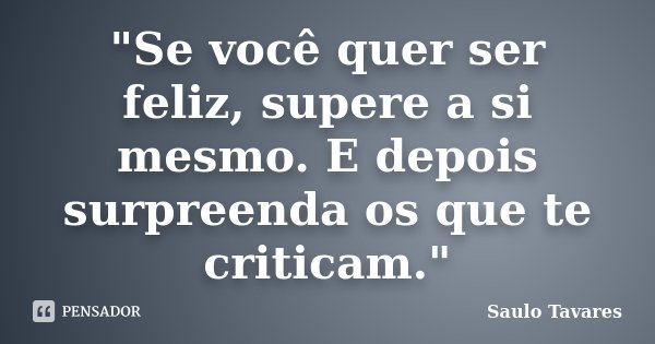 "Se você quer ser feliz, supere a si mesmo. E depois surpreenda os que te criticam."... Frase de Saulo Tavares.