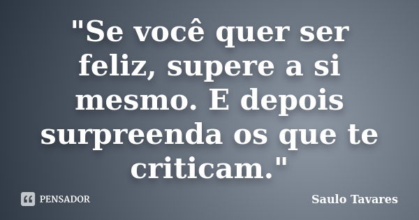 "Se você quer ser feliz, supere a si mesmo. E depois surpreenda os que te criticam."... Frase de Saulo Tavares.